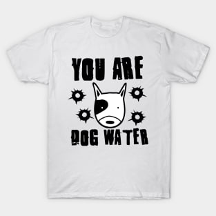 you are dog water 3.0 T-Shirt